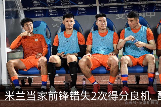 米兰当家前锋错失2次得分良机 配得上800万年薪？